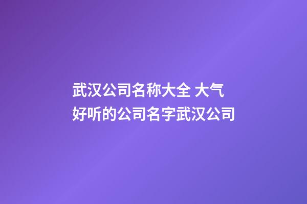 武汉公司名称大全 大气好听的公司名字武汉公司-第1张-公司起名-玄机派